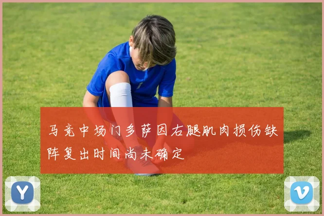 马竞中场门多萨因右腿肌肉损伤缺阵复出时间尚未确定