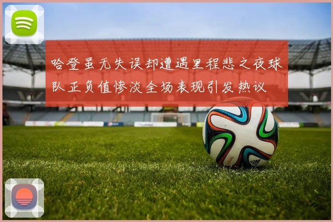 哈登虽无失误却遭遇里程悲之夜球队正负值惨淡全场表现引发热议