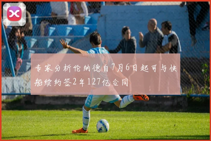 专家分析伦纳德自7月6日起可与快船续约签2年127亿合同