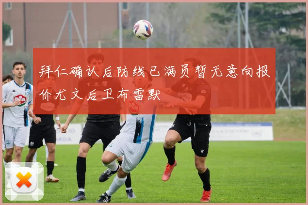 拜仁确认后防线已满员暂无意向报价尤文后卫布雷默