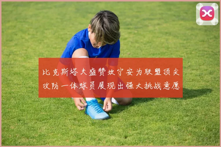 比克斯塔夫盛赞坎宁安为联盟顶尖攻防一体球员展现出强大挑战意愿
