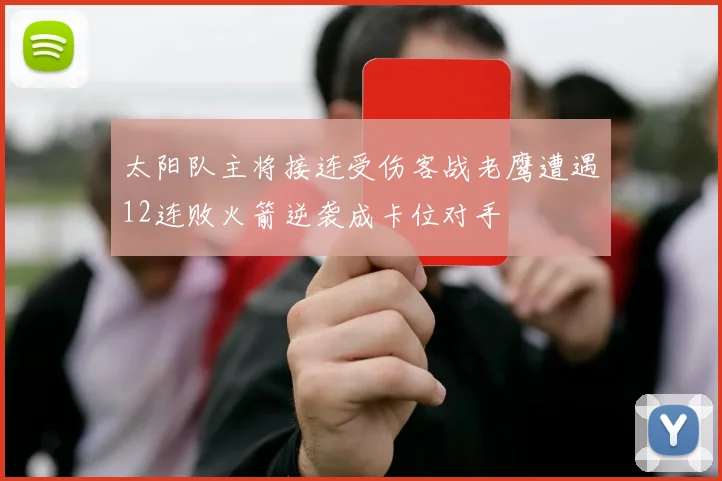 太阳队主将接连受伤客战老鹰遭遇12连败火箭逆袭成卡位对手