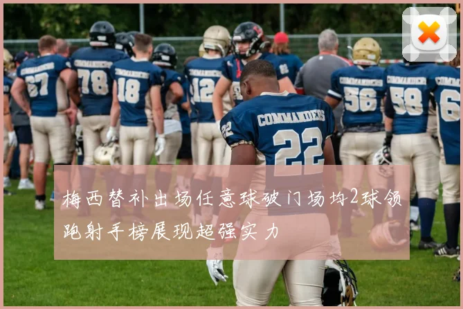 梅西替补出场任意球破门场均2球领跑射手榜展现超强实力