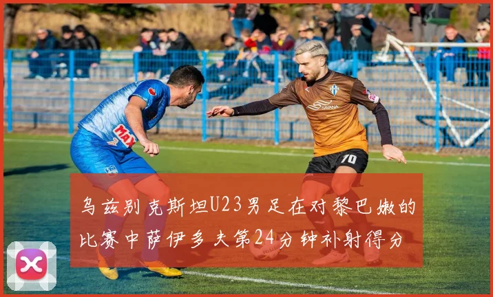 乌兹别克斯坦U23男足在对黎巴嫩的比赛中萨伊多夫第24分钟补射得分领先1-0