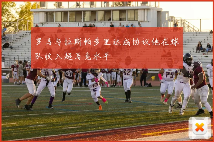 罗马与拉斯帕多里达成协议他在球队收入超马竞水平