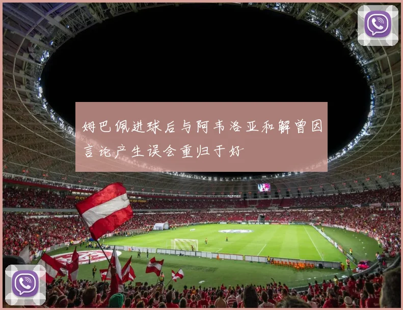 姆巴佩进球后与阿韦洛亚和解曾因言论产生误会重归于好