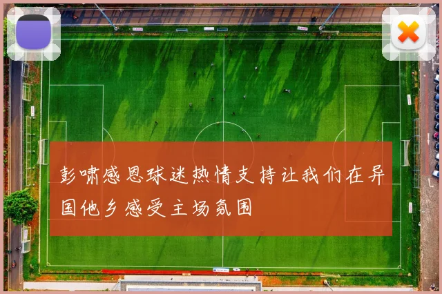 彭啸感恩球迷热情支持让我们在异国他乡感受主场氛围