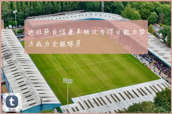 迪班萨自信兼具助攻与得分能力努力成为全能球员