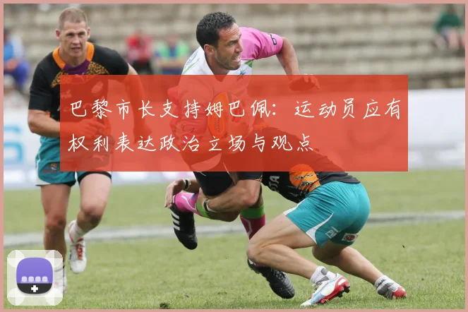 巴黎市长支持姆巴佩：运动员应有权利表达政治立场与观点
