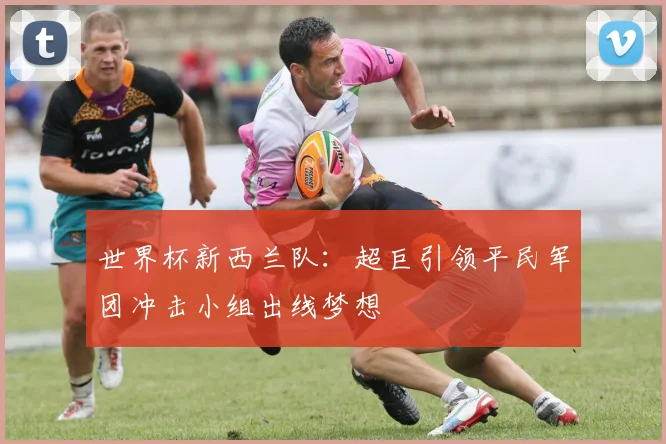 世界杯新西兰队：超巨引领平民军团冲击小组出线梦想