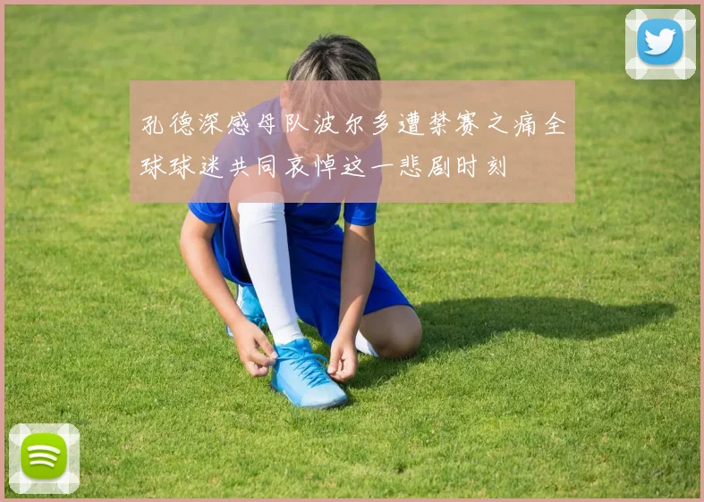 孔德深感母队波尔多遭禁赛之痛全球球迷共同哀悼这一悲剧时刻