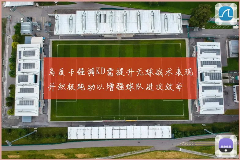 乌度卡强调KD需提升无球战术表现并积极跑动以增强球队进攻效率