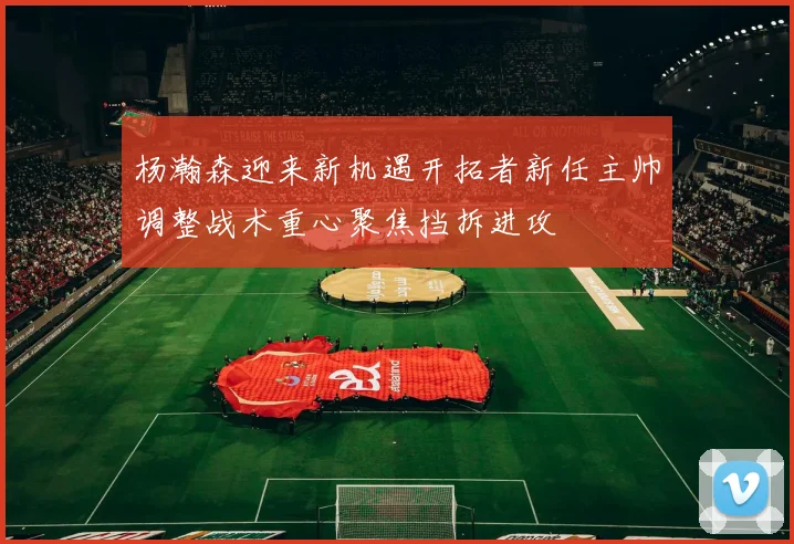 杨瀚森迎来新机遇开拓者新任主帅调整战术重心聚焦挡拆进攻