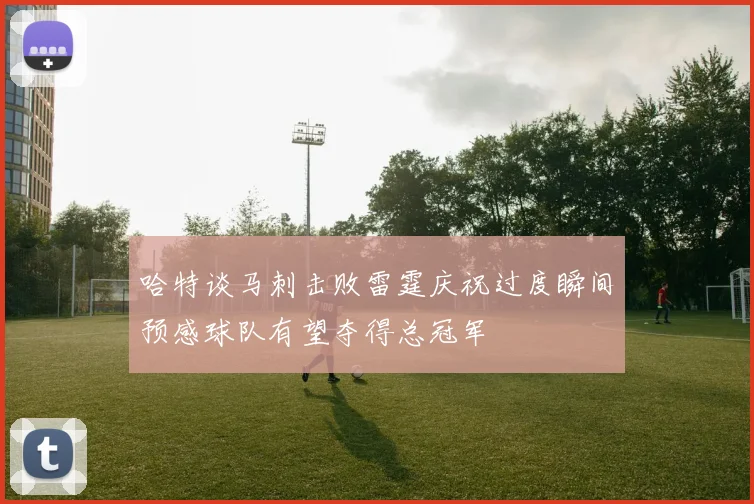 哈特谈马刺击败雷霆庆祝过度瞬间预感球队有望夺得总冠军