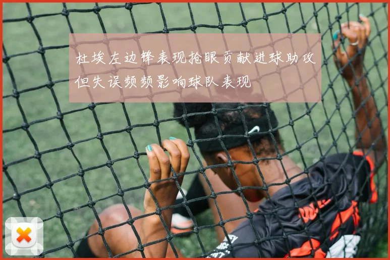 杜埃左边锋表现抢眼贡献进球助攻但失误频频影响球队表现