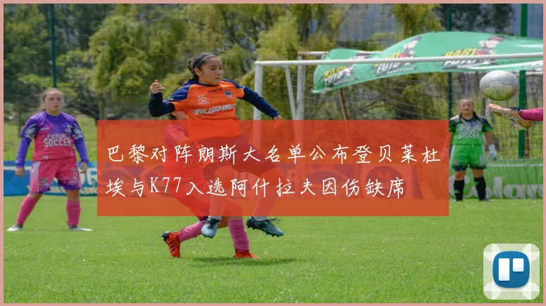 巴黎对阵朗斯大名单公布登贝莱杜埃与K77入选阿什拉夫因伤缺席
